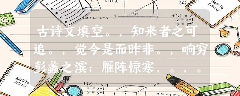 古诗文填空。,知来者之可追。,觉今是而昨非。,响穷彭蠡之滨;雁阵惊寒,。,。俨骖騑于上路,访风景于崇阿。,。臣 古诗文填空。,知来者之可追。,觉今是而昨非。,响穷彭蠡之滨;雁阵惊寒,。,。俨骖騑于上路,访风景于崇阿。,。臣