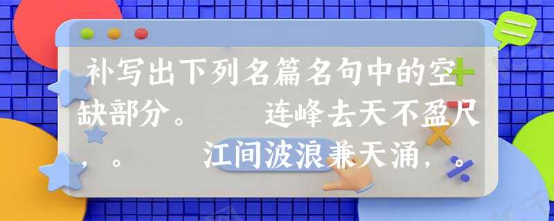 补写出下列名篇名句中的空缺部分。 连峰去天不盈尺,。 江间波浪兼天涌,。 ( 补写出下列名篇名句中的空缺部分。 连峰去天不盈尺,。 江间波浪兼天涌,。 (