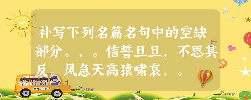 补写下列名篇名句中的空缺部分。,。信誓旦旦,不思其反。风急天高猿啸哀,。 ,不尽长江滚滚来。 补写下列名篇名句中的空缺部分。,。信誓旦旦,不思其反。风急天高猿啸哀,。 ,不尽长江滚滚来。