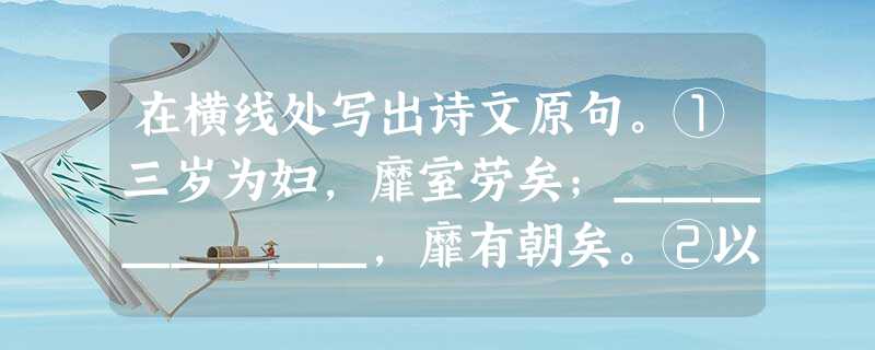 在横线处写出诗文原句。①三岁为妇,靡室劳矣;________,靡有朝矣。②以吾一日长乎尔,________。(《论语·子路曾皙冉有公西华 在横线处写出诗文原句。①三岁为妇,靡室劳矣;________,靡有朝矣。②以吾一日长乎尔,________。(《论语·子路曾皙冉有公西华