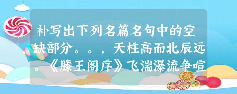 补写出下列名篇名句中的空缺部分。。,天柱高而北辰远。《滕王阁序》飞湍瀑流争喧豗,。《蜀道难》草拂之而色变,。《秋声赋》(4 补写出下列名篇名句中的空缺部分。。,天柱高而北辰远。《滕王阁序》飞湍瀑流争喧豗,。《蜀道难》草拂之而色变,。《秋声赋》(4