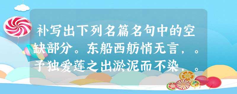 补写出下列名篇名句中的空缺部分。东船西舫悄无言,。予独爱莲之出淤泥而不染,。想当年,金戈铁马, 补写出下列名篇名句中的空缺部分。东船西舫悄无言,。予独爱莲之出淤泥而不染,。想当年,金戈铁马,