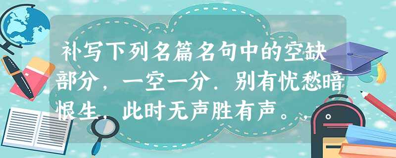 补写下列名篇名句中的空缺部分,一空一分.别有忧愁暗恨生,此时无声胜有声。,。,而不知其所止;飘飘乎如遗世独立, 补写下列名篇名句中的空缺部分,一空一分.别有忧愁暗恨生,此时无声胜有声。,。,而不知其所止;飘飘乎如遗世独立,