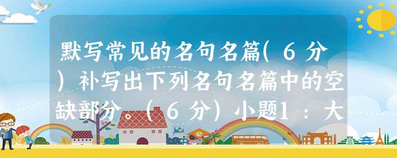默写常见的名句名篇(6分)补写出下列名句名篇中的空缺部分。(6分)小题1:大江东去,浪淘尽,。羁鸟恋旧林,。小 默写常见的名句名篇(6分)补写出下列名句名篇中的空缺部分。(6分)小题1:大江东去,浪淘尽,。羁鸟恋旧林,。小
