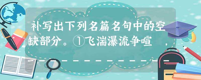 补写出下列名篇名句中的空缺部分。①飞湍瀑流争喧豗,___________________。②___________________,蝉蜕 补写出下列名篇名句中的空缺部分。①飞湍瀑流争喧豗,___________________。②___________________,蝉蜕