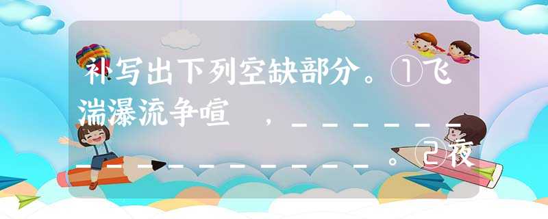 补写出下列空缺部分。①飞湍瀑流争喧豗,________________。②夜深忽梦少年事,________________。(白居易《琵 补写出下列空缺部分。①飞湍瀑流争喧豗,________________。②夜深忽梦少年事,________________。(白居易《琵