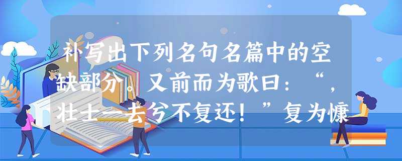 补写出下列名句名篇中的空缺部分。又前而为歌曰:“,壮士一去兮不复还!”复为慷慨羽声, ,发尽上指冠。携来百侣曾游。。恰同学少年,风华正茂 补写出下列名句名篇中的空缺部分。又前而为歌曰:“,壮士一去兮不复还!”复为慷慨羽声, ,发尽上指冠。携来百侣曾游。。恰同学少年,风华正茂