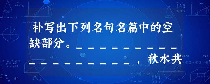 补写出下列名句名篇中的空缺部分。__________________,秋水共长天一色。闾阎扑地钟鸣鼎食之家;_______ 补写出下列名句名篇中的空缺部分。__________________,秋水共长天一色。闾阎扑地钟鸣鼎食之家;_______