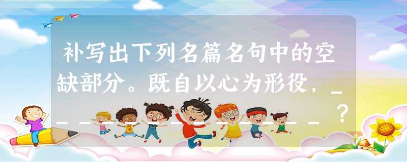 补写出下列名篇名句中的空缺部分。既自以心为形役,_____________?悟已往之不谏,_____________;实迷途其未远,___ 补写出下列名篇名句中的空缺部分。既自以心为形役,_____________?悟已往之不谏,_____________;实迷途其未远,___
