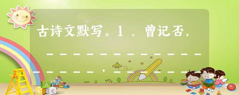 古诗文默写。1.曾记否, _________________,__________________。2.软泥上的青 古诗文默写。1.曾记否, _________________,__________________。2.软泥上的青