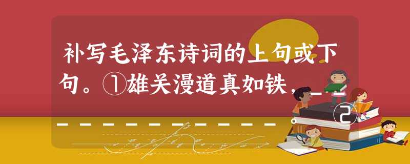 补写毛泽东诗词的上句或下句。①雄关漫道真如铁,____________。 ②五岭逶迤腾细浪,____________。 ③______________,我 补写毛泽东诗词的上句或下句。①雄关漫道真如铁,____________。 ②五岭逶迤腾细浪,____________。 ③______________,我