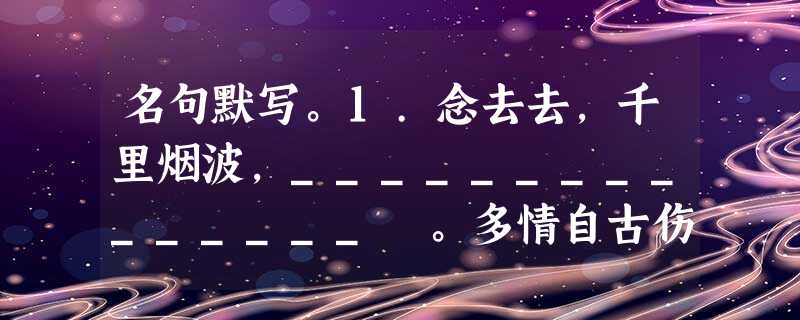 名句默写。1.念去去,千里烟波,_______________ 。多情自古伤离别,____________ ,_____________ !2.故垒 名句默写。1.念去去,千里烟波,_______________ 。多情自古伤离别,____________ ,_____________ !2.故垒