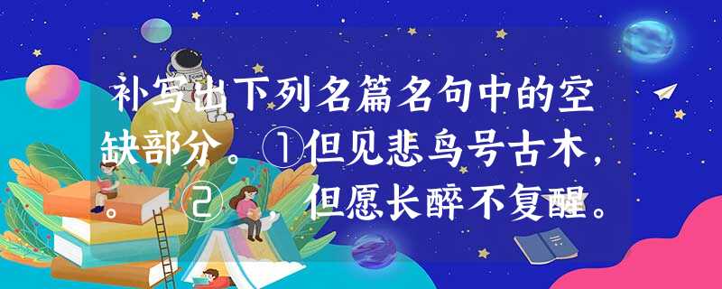补写出下列名篇名句中的空缺部分。①但见悲鸟号古木,。 ② ,但愿长醉不复醒。 ③吴楚东 补写出下列名篇名句中的空缺部分。①但见悲鸟号古木,。 ② ,但愿长醉不复醒。 ③吴楚东