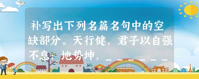 补写出下列名篇名句中的空缺部分。天行健,君子以自强不息;地势坤,__________。 花径不曾缘客扫,___________ 补写出下列名篇名句中的空缺部分。天行健,君子以自强不息;地势坤,__________。 花径不曾缘客扫,___________