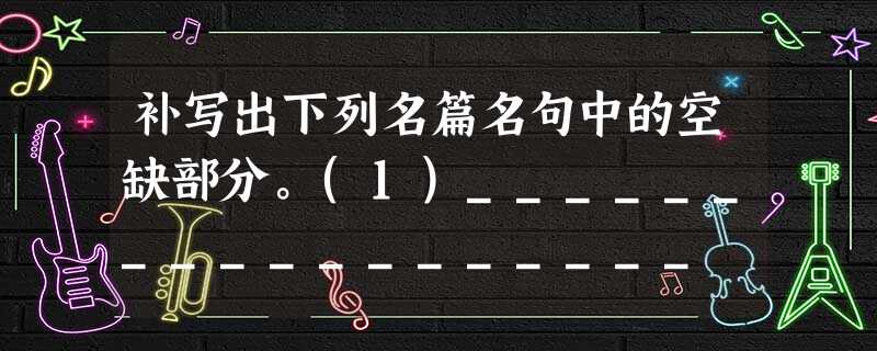 补写出下列名篇名句中的空缺部分。(1)__________________ ,铁骑突出刀枪鸣。(2)______________ 补写出下列名篇名句中的空缺部分。(1)__________________ ,铁骑突出刀枪鸣。(2)______________