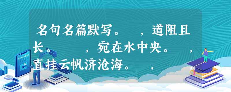 名句名篇默写。 ,道阻且长。 ,宛在水中央。 ,直挂云帆济沧海。 , ,手指不可屈伸,弗之怠。 名句名篇默写。 ,道阻且长。 ,宛在水中央。 ,直挂云帆济沧海。 , ,手指不可屈伸,弗之怠。