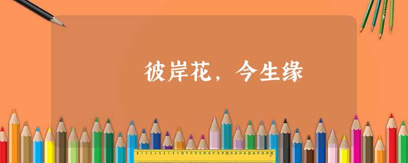 彼岸花,今生缘 彼岸花,今生缘