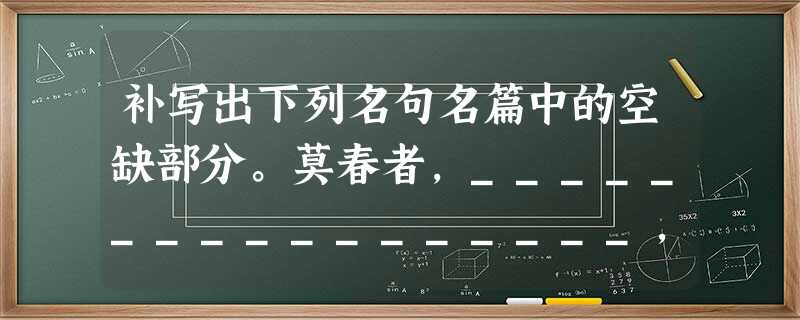 补写出下列名句名篇中的空缺部分。莫春者,_________________,冠者五六人,童子六七人,_________________,风乎舞 补写出下列名句名篇中的空缺部分。莫春者,_________________,冠者五六人,童子六七人,_________________,风乎舞
