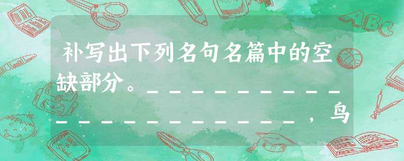 补写出下列名句名篇中的空缺部分。____________________,鸟倦飞而知还。 寄蜉蝣于 补写出下列名句名篇中的空缺部分。____________________,鸟倦飞而知还。 寄蜉蝣于