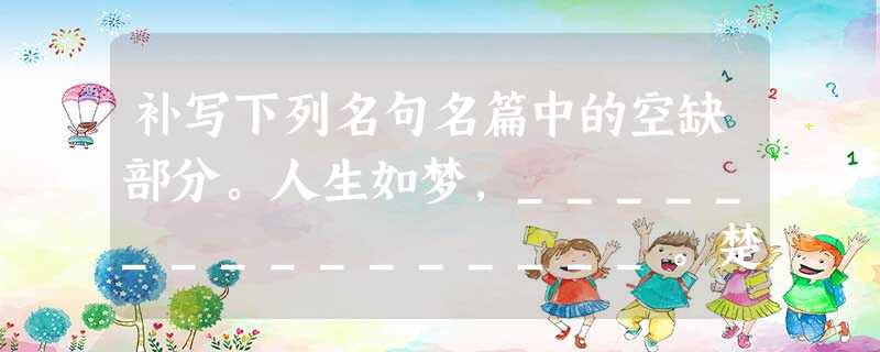补写下列名句名篇中的空缺部分。人生如梦,________________。楚天千里清秋_______________ 补写下列名句名篇中的空缺部分。人生如梦,________________。楚天千里清秋_______________