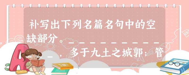 补写出下列名篇名句中的空缺部分。____________,多于九土之城郭;管弦呕哑,_______________。 (2 补写出下列名篇名句中的空缺部分。____________,多于九土之城郭;管弦呕哑,_______________。 (2