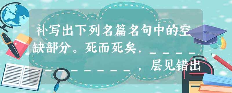 补写出下列名篇名句中的空缺部分。死而死矣,____________,层见错出,非人世所堪。____________,痛何如哉!(文天祥《指南录后序》 补写出下列名篇名句中的空缺部分。死而死矣,____________,层见错出,非人世所堪。____________,痛何如哉!(文天祥《指南录后序》
