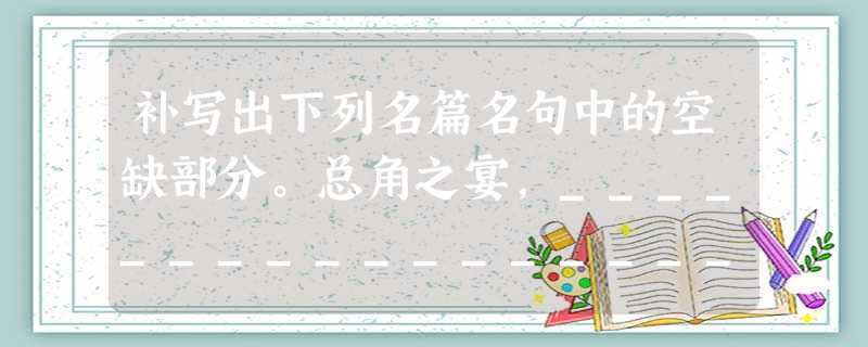 补写出下列名篇名句中的空缺部分。总角之宴,___________________。__________ 补写出下列名篇名句中的空缺部分。总角之宴,___________________。__________