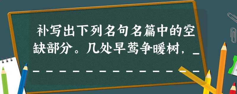 补写出下列名句名篇中的空缺部分。几处早莺争暖树,______________?乱花渐欲迷人眼,____________。(白居易《钱塘湖春行》 补写出下列名句名篇中的空缺部分。几处早莺争暖树,______________?乱花渐欲迷人眼,____________。(白居易《钱塘湖春行》