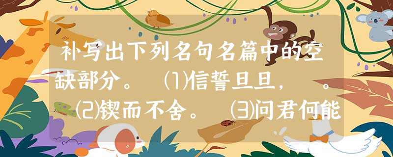 补写出下列名句名篇中的空缺部分。 ⑴信誓旦旦, 。 ⑵锲而不舍。 ⑶问君何能尔, 。 补写出下列名句名篇中的空缺部分。 ⑴信誓旦旦, 。 ⑵锲而不舍。 ⑶问君何能尔, 。