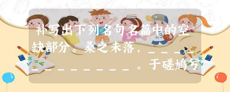 补写出下列名句名篇中的空缺部分。桑之未落,____________。于磋鸠兮,无食桑葚。冠者五六人,童子六七人,浴乎沂,风乎舞 补写出下列名句名篇中的空缺部分。桑之未落,____________。于磋鸠兮,无食桑葚。冠者五六人,童子六七人,浴乎沂,风乎舞