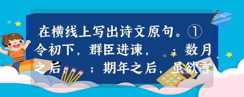 在横线上写出诗文原句。①令初下,群臣进谏, ;数月之后, ;期年之后,虽欲言,无可进者。②烟笼寒水月笼沙,。 ,隔江犹 在横线上写出诗文原句。①令初下,群臣进谏, ;数月之后, ;期年之后,虽欲言,无可进者。②烟笼寒水月笼沙,。 ,隔江犹