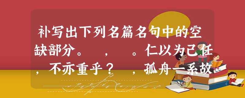 补写出下列名篇名句中的空缺部分。 , 。仁以为己任,不亦重乎? ,孤舟一系故园心。寒衣处处催刀尺, 。(杜甫《秋兴八首 补写出下列名篇名句中的空缺部分。 , 。仁以为己任,不亦重乎? ,孤舟一系故园心。寒衣处处催刀尺, 。(杜甫《秋兴八首
