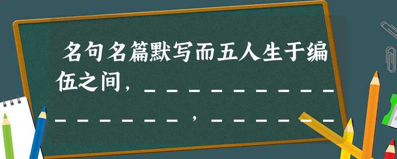 名句名篇默写而五人生于编伍之间,_______________,_______________,蹈死不顾,亦曷故哉?(2 名句名篇默写而五人生于编伍之间,_______________,_______________,蹈死不顾,亦曷故哉?(2