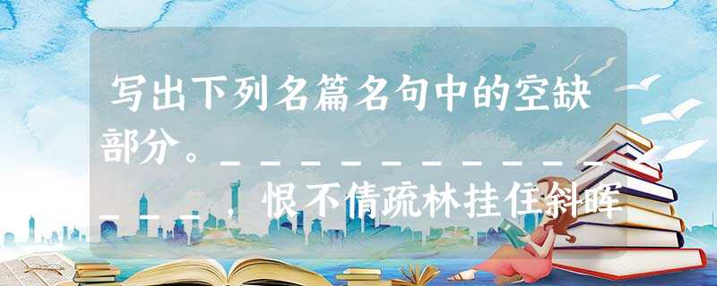 写出下列名篇名句中的空缺部分。_____________,恨不倩疏林挂住斜晖。外无期功强近之亲,_________ 写出下列名篇名句中的空缺部分。_____________,恨不倩疏林挂住斜晖。外无期功强近之亲,_________