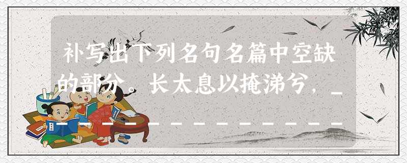 补写出下列名句名篇中空缺的部分。长太息以掩涕兮,________________。采菊东篱下,_____________ 补写出下列名句名篇中空缺的部分。长太息以掩涕兮,________________。采菊东篱下,_____________