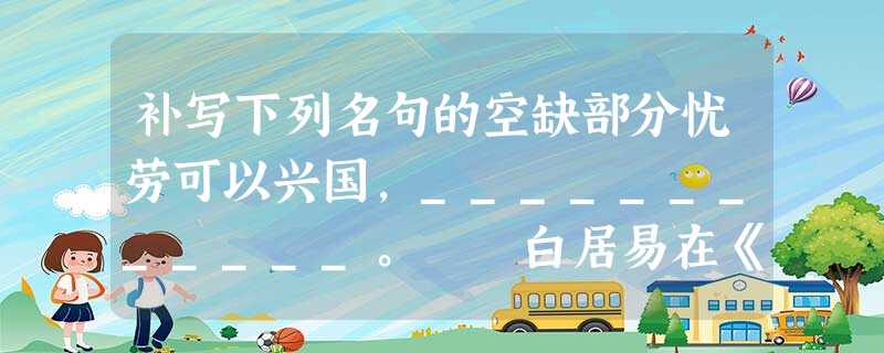 补写下列名句的空缺部分忧劳可以兴国,____________。 白居易在《琵琶行》中描写琵琶声“_____ 补写下列名句的空缺部分忧劳可以兴国,____________。 白居易在《琵琶行》中描写琵琶声“_____