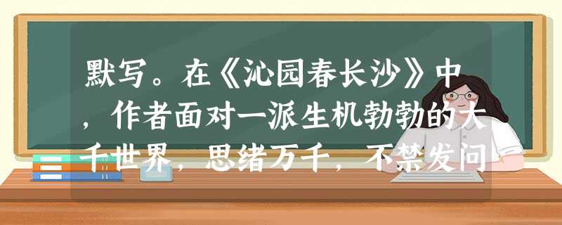 默写。在《沁园春长沙》中,作者面对一派生机勃勃的大千世界,思绪万千,不禁发问____________来道出雄心壮志,表现博大胸怀。鹰击长空,_ 默写。在《沁园春长沙》中,作者面对一派生机勃勃的大千世界,思绪万千,不禁发问____________来道出雄心壮志,表现博大胸怀。鹰击长空,_