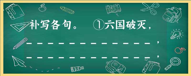 补写各句。 ①六国破灭,____________,____________,弊在赂秦。 ②或曰:六国互丧,____________? ③然则诸侯之地有限, 补写各句。 ①六国破灭,____________,____________,弊在赂秦。 ②或曰:六国互丧,____________? ③然则诸侯之地有限,
