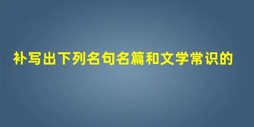 补写出下列名句名篇和文学常识的空缺部分。皇览揆余初度兮,肇锡余以嘉名:______________,字余曰灵均。霓为衣兮风为马 补写出下列名句名篇和文学常识的空缺部分。皇览揆余初度兮,肇锡余以嘉名:______________,字余曰灵均。霓为衣兮风为马
