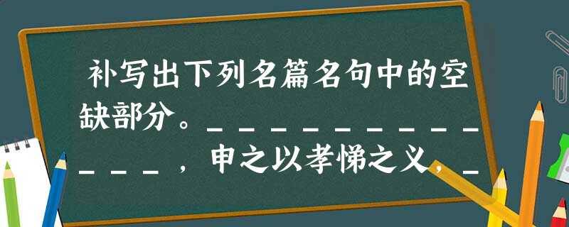 补写出下列名篇名句中的空缺部分。____________,申之以孝悌之义,____________。 木欣欣以向荣,泉涓涓而 补写出下列名篇名句中的空缺部分。____________,申之以孝悌之义,____________。 木欣欣以向荣,泉涓涓而