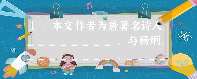 1.本文作者为唐著名诗人________,与杨炯、________、________并称为“初唐四杰”。标题原作“_________”。 2.十旬休假__ 1.本文作者为唐著名诗人________,与杨炯、________、________并称为“初唐四杰”。标题原作“_________”。 2.十旬休假__