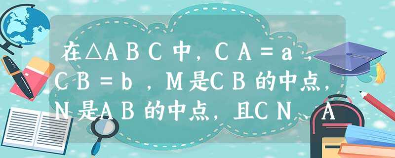 在△ABC中,CA=a,CB=b,M是CB的中点,N是AB的中点,且CN、AM交于点P,用a、b表示AP为______. 在△ABC中,CA=a,CB=b,M是CB的中点,N是AB的中点,且CN、AM交于点P,用a、b表示AP为______.