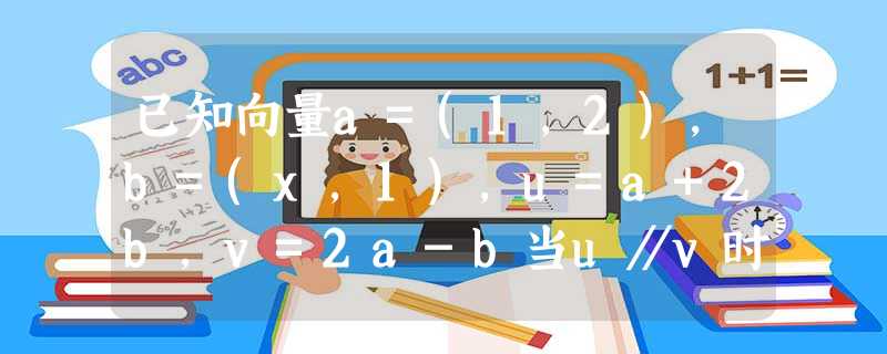 已知向量a=(1,2),b=(x,1),u=a+2b,v=2a-b当u∥v时,求x的值;当u⊥v时,求x的值. 已知向量a=(1,2),b=(x,1),u=a+2b,v=2a-b当u∥v时,求x的值;当u⊥v时,求x的值.