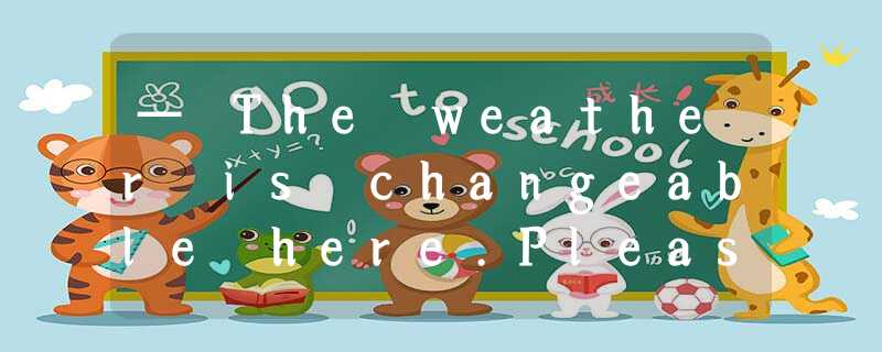 — The weather is changeable here.Please take more clothes.— ________. — The weather is changeable here.Please take more clothes.— ________.
