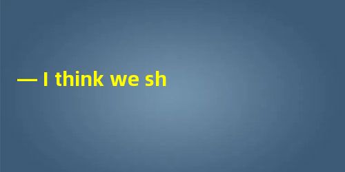 — I think we should buy a car now so that it will be convenient for us to — I think we should buy a car now so that it will be convenient for us to