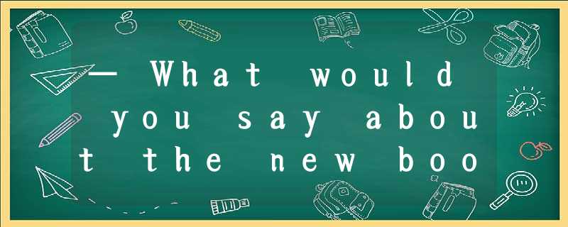 — What would you say about the new book? — _____.( ) — What would you say about the new book? — _____.( )