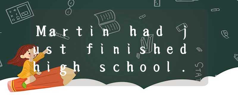 Martin had just finished high school. He would go to college at the far end of t Martin had just finished high school. He would go to college at the far end of t
