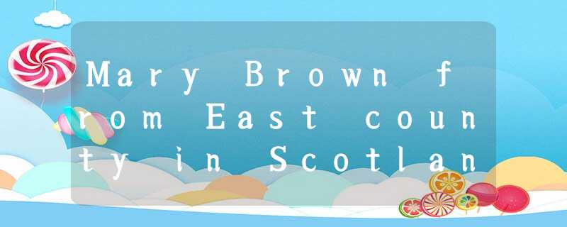 Mary Brown from East county in Scotland, she had the accident that had scarred(留 Mary Brown from East county in Scotland, she had the accident that had scarred(留