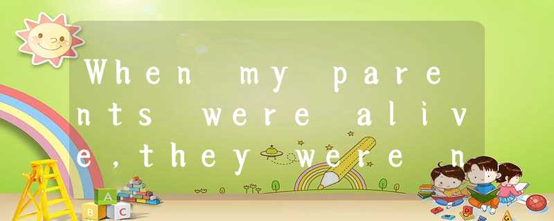 When my parents were alive,they were not very rich.Yet they helped their two old When my parents were alive,they were not very rich.Yet they helped their two old