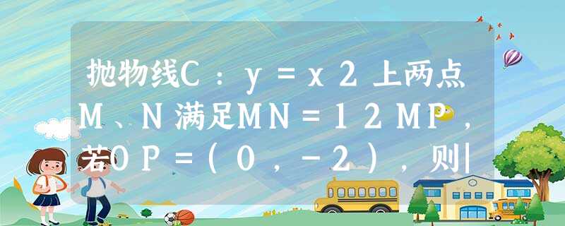 抛物线C:y=x2上两点M、N满足MN=12MP,若OP=(0,-2),则|MN|=______. 抛物线C:y=x2上两点M、N满足MN=12MP,若OP=(0,-2),则|MN|=______.